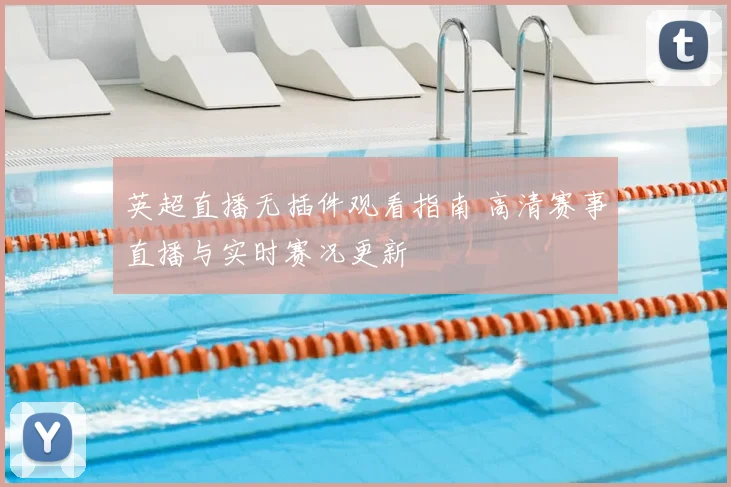 英超直播无插件观看指南 高清赛事直播与实时赛况更新