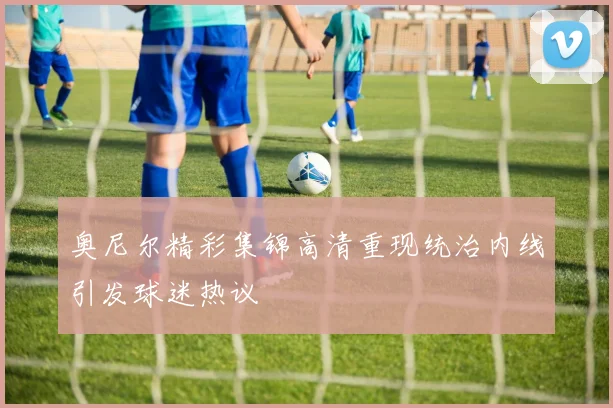 奥尼尔精彩集锦高清重现统治内线引发球迷热议