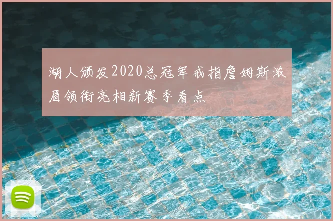 湖人颁发2020总冠军戒指詹姆斯浓眉领衔亮相新赛季看点