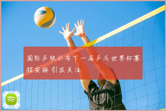 国际乒联公布下一届乒乓世界杯赛程安排 引发关注
