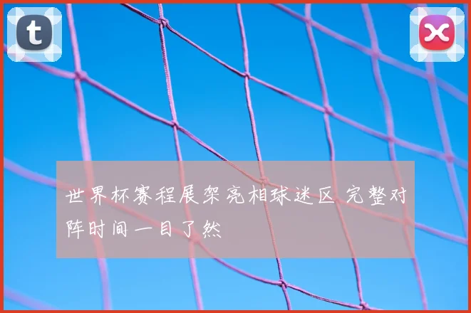 世界杯赛程展架亮相球迷区 完整对阵时间一目了然