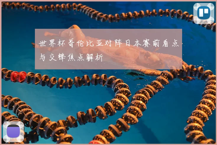 世界杯哥伦比亚对阵日本赛前看点与交锋焦点解析