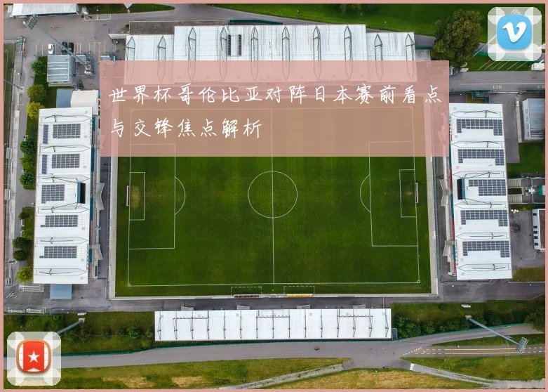 世界杯哥伦比亚对阵日本赛前看点与交锋焦点解析