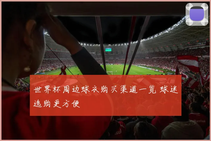 世界杯周边球衣购买渠道一览 球迷选购更方便